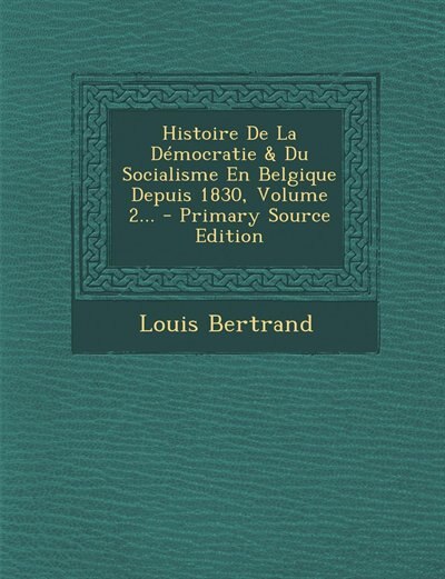 Couverture_Histoire De La Démocratie & Du Socialisme En Belgique Depuis 1830, Volume 2... - Primary Source Edition