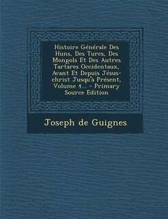 Histoire Générale Des Huns, Des Turcs, Des Mongols Et Des Autres Tartares Occidentaux, Avant Et Depuis Jésus-christ Jusqu'à Présent, Volume 4... - Primary Source Edition