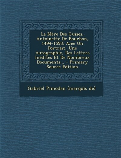 Front cover_La Mère Des Guises, Antoinette De Bourbon, 1494-1593