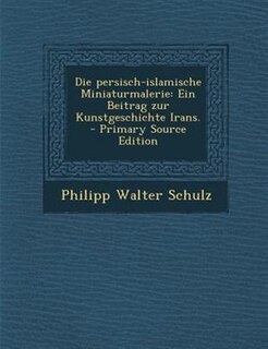 Die persisch-islamische Miniaturmalerie: Ein Beitrag zur Kunstgeschichte Irans.