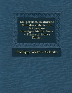 Die persisch-islamische Miniaturmalerie: Ein Beitrag zur Kunstgeschichte Irans.