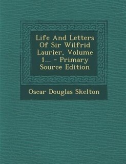 Couverture_Life And Letters Of Sir Wilfrid Laurier, Volume 1... - Primary Source Edition