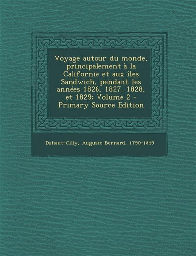 Front cover_Voyage autour du monde, principalement à la Californie et aux îles Sandwich, pendant les années 1826, 1827, 1828, et 1829; Volume 2 - Primary Source Edition