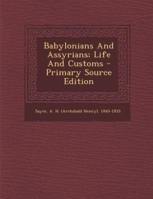 Babylonians And Assyrians; Life And Customs - Primary Source Edition