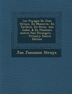 Front cover_Les Voyages De Jean Struys, En Moscovie, En Tartarie, En Perse, Aux Indes, & En Plusieurs Autres Païs Étrangers ... ... - Primary Source Edition