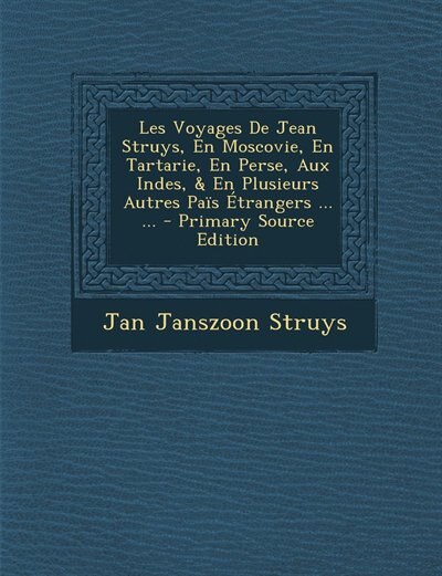 Front cover_Les Voyages De Jean Struys, En Moscovie, En Tartarie, En Perse, Aux Indes, & En Plusieurs Autres Païs Étrangers ... ... - Primary Source Edition