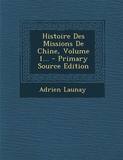 Histoire Des Missions De Chine, Volume 1...