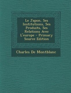 Couverture_Le Japon, Ses Institutions, Ses Produits, Ses Relations Avec L'europe