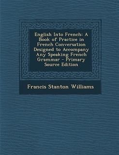 English Into French: A Book of Practice in French Conversation Designed to Accompany Any Speaking French Grammar - Prima