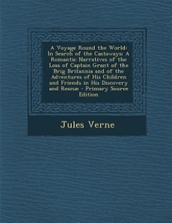 A Voyage Round the World: In Search of the Castaways: A Romantic Narratives of the Loss of Captain Grant of the Brig Britanni