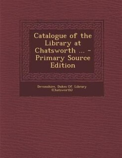 Couverture_Catalogue of the Library at Chatsworth ... - Primary Source Edition