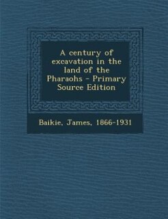 Front cover_A century of excavation in the land of the Pharaohs - Primary Source Edition