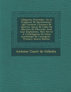 Allégories Orientales, Ou Le Fragment De Sanchoniaton, Qui Contient L'histoire De Saturne, Suivie De Celles De Mercure Et D'hercule: Aved Leur Explication, Pour Servir À L'intelligence Du Génie Symbolique De L'antiquité - Primary So