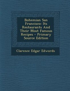 Bohemian San Francisco: Its Restaurants And Their Most Famous Recipes - Primary Source Edition