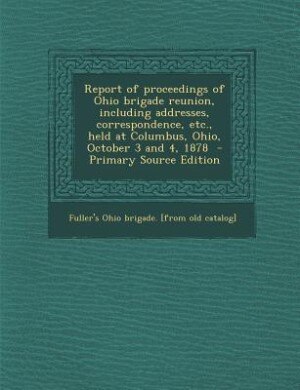 Couverture_Report of proceedings of Ohio brigade reunion, including addresses, correspondence, etc., held at Columbus, Ohio, October 3 and 4, 1878  - Primary Source Edition
