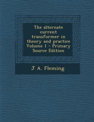 Couverture_The alternate current transformer in theory and practice Volume 1 - Primary Source Edition