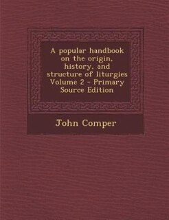 A popular handbook on the origin, history, and structure of liturgies Volume 2 - Primary Source Edition