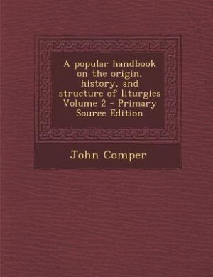 A popular handbook on the origin, history, and structure of liturgies Volume 2 - Primary Source Edition