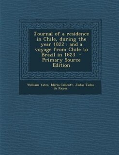 Journal of a residence in Chile, during the year 1822: and a voyage from Chile to Brazil in 1823  - Primary Source Edition