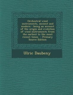 Orchestral wind instruments, ancient and modern: being an account of the origin and evolution of wind instruments from the earliest to the most rece