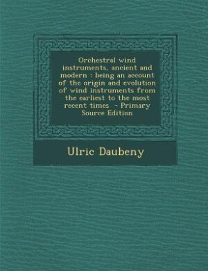 Orchestral wind instruments, ancient and modern: being an account of the origin and evolution of wind instruments from the earliest to the most rece