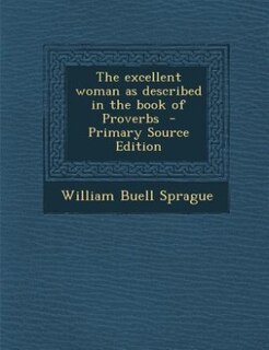 The excellent woman as described in the book of Proverbs  - Primary Source Edition