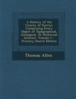 A History of the County of Surrey: Comprising Every Object of Topographical, Geological, Or Historical Interest, Volume 1 - Primary So