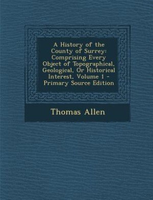 A History of the County of Surrey: Comprising Every Object of Topographical, Geological, Or Historical Interest, Volume 1 - Primary So