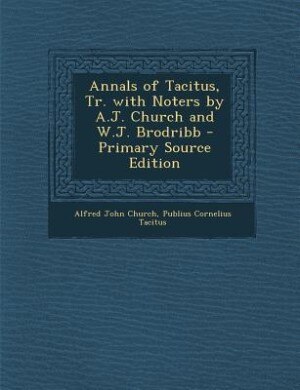Front cover_Annals of Tacitus, Tr. with Noters by A.J. Church and W.J. Brodribb - Primary Source Edition