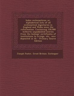 Front cover_Index ecclesiasticus; or, Alphabetical lists of all ecclesiastical dignitaries in England and Wales since the reformation. Containing 150,000 hitherto unpublished entries from the bishops' certificates of institutions to livings, etc., now deposited in th
