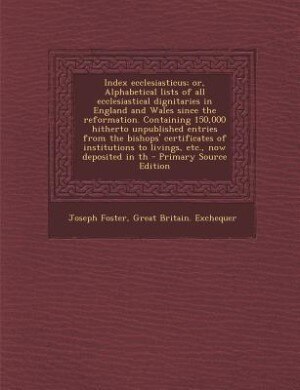 Front cover_Index ecclesiasticus; or, Alphabetical lists of all ecclesiastical dignitaries in England and Wales since the reformation. Containing 150,000 hitherto unpublished entries from the bishops' certificates of institutions to livings, etc., now deposited in th