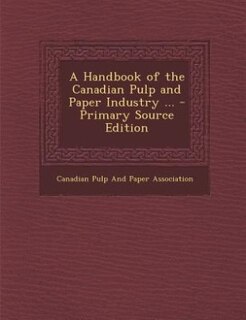 A Handbook of the Canadian Pulp and Paper Industry ... - Primary Source Edition