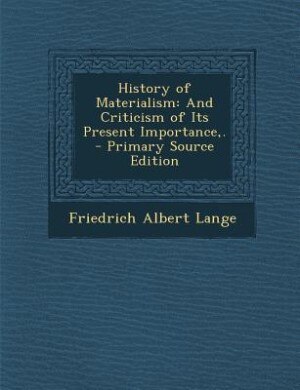 History of Materialism: And Criticism of Its Present Importance,. - Primary Source Edition