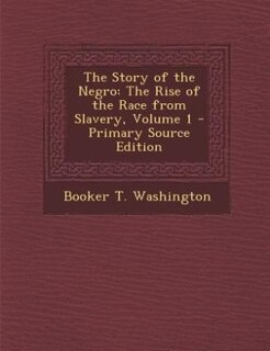 The Story of the Negro: The Rise of the Race from Slavery, Volume 1 - Primary Source Edition