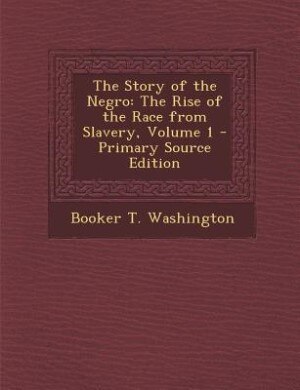 The Story of the Negro: The Rise of the Race from Slavery, Volume 1 - Primary Source Edition