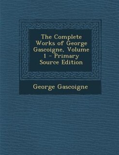 The Complete Works of George Gascoigne, Volume 1 - Primary Source Edition