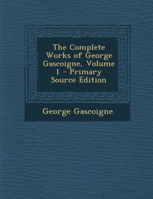 The Complete Works of George Gascoigne, Volume 1 - Primary Source Edition