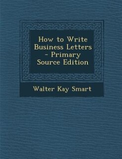 How to Write Business Letters - Primary Source Edition