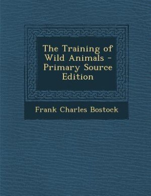 The Training of Wild Animals - Primary Source Edition