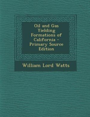Front cover_Oil and Gas Yielding Formations of California - Primary Source Edition
