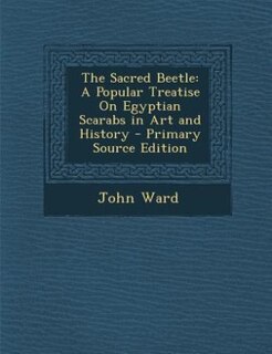 The Sacred Beetle: A Popular Treatise On Egyptian Scarabs in Art and History - Primary Source Edition