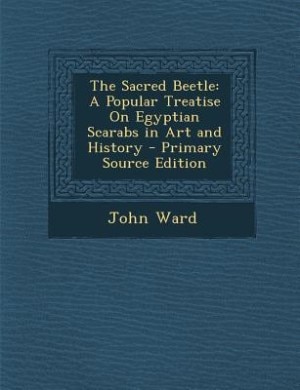 The Sacred Beetle: A Popular Treatise On Egyptian Scarabs in Art and History - Primary Source Edition