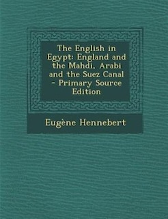 The English in Egypt: England and the Mahdi, Arabi and the Suez Canal