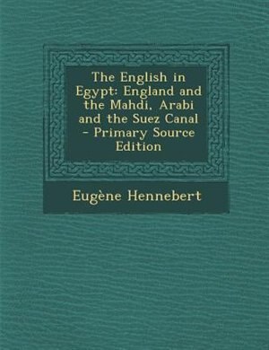 The English in Egypt: England and the Mahdi, Arabi and the Suez Canal
