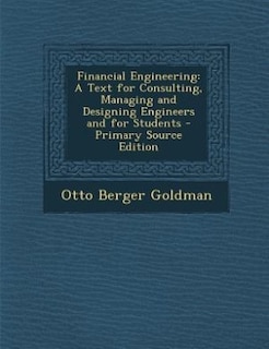 Financial Engineering: A Text for Consulting, Managing and Designing Engineers and for Students - Primary Source Edition