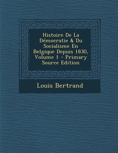 Couverture_Histoire De La Démocratie & Du Socialisme En Belgique Depuis 1830, Volume 1 - Primary Source Edition