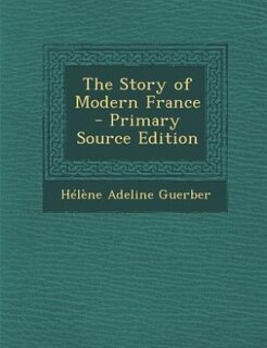 The Story of Modern France - Primary Source Edition