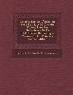 Front cover_Lettres Écrites D'italie En 1812 Et 13, À M. Charles Pictet, L'un Des Rédacteurs De La Bibliothèque Britannique, Volumes 1-2 - Primary Source Edition