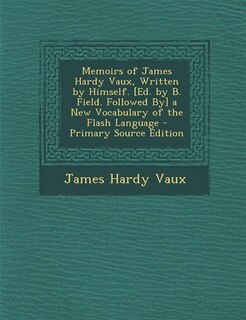 Front cover_Memoirs of James Hardy Vaux, Written by Himself. [Ed. by B. Field. Followed By] a New Vocabulary of the Flash Language - Primary Source Edition