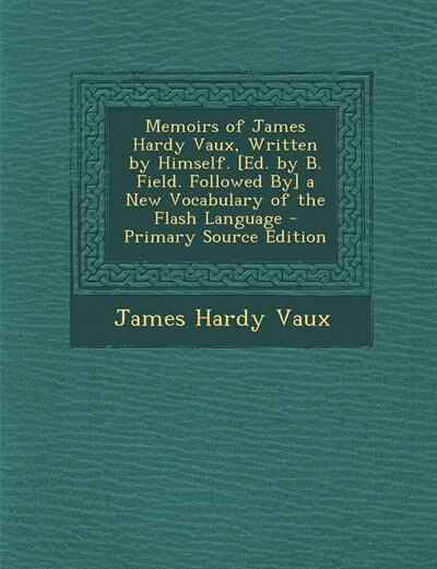 Front cover_Memoirs of James Hardy Vaux, Written by Himself. [Ed. by B. Field. Followed By] a New Vocabulary of the Flash Language - Primary Source Edition